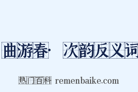 曲游春·次韵反义词是什么意思的图片